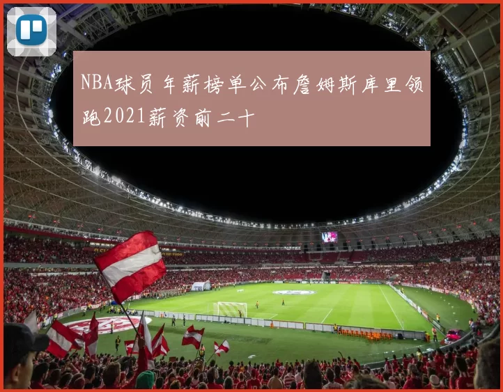 NBA球员年薪榜单公布詹姆斯库里领跑2021薪资前二十