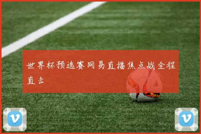 世界杯预选赛网易直播焦点战全程直击