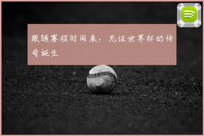 跟随赛程时间表，见证世界杯的传奇诞生