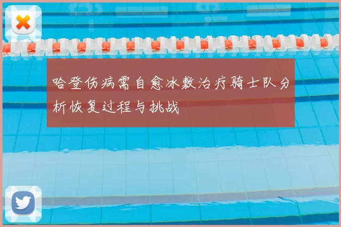 哈登伤病需自愈冰敷治疗骑士队分析恢复过程与挑战