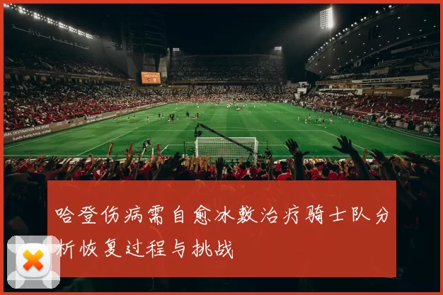 哈登伤病需自愈冰敷治疗骑士队分析恢复过程与挑战