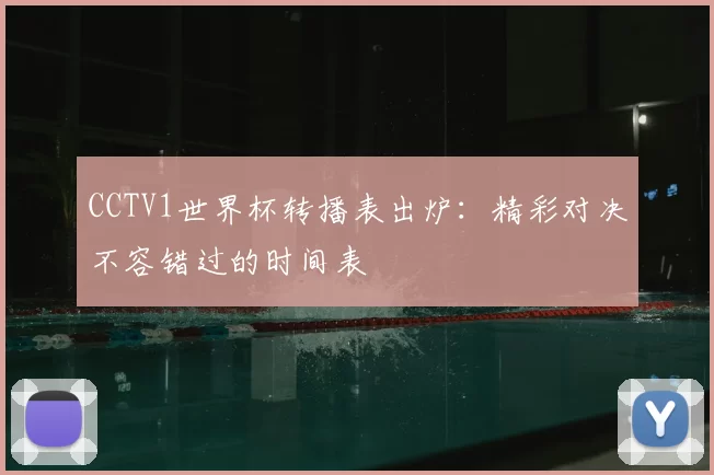 CCTV1世界杯转播表出炉：精彩对决不容错过的时间表