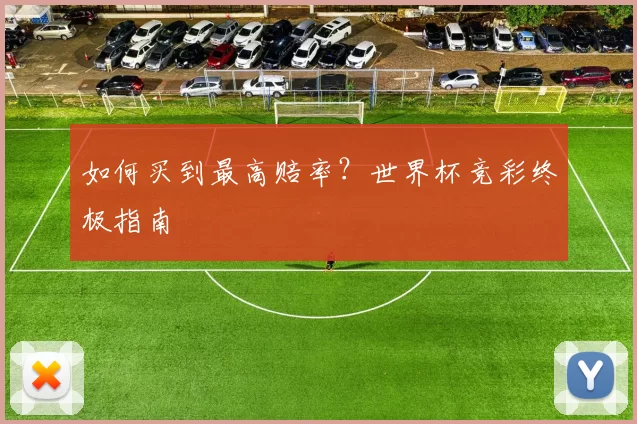 如何买到最高赔率?世界杯竞彩终极指南