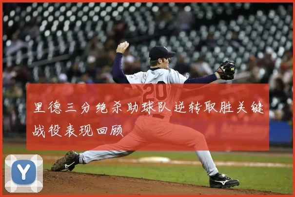 里德三分绝杀助球队逆转取胜关键战役表现回顾