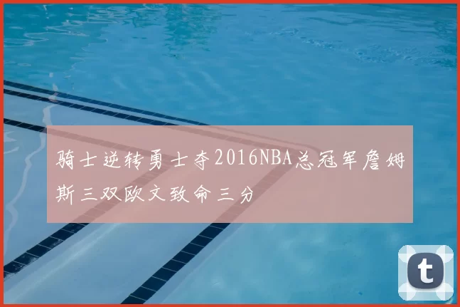 骑士逆转勇士夺2016NBA总冠军詹姆斯三双欧文致命三分
