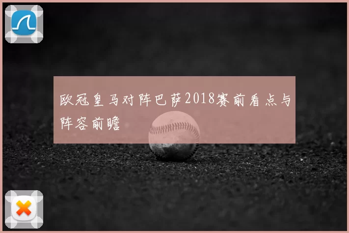 欧冠皇马对阵巴萨2018赛前看点与阵容前瞻