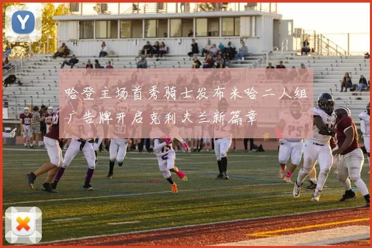 哈登主场首秀骑士发布米哈二人组广告牌开启克利夫兰新篇章