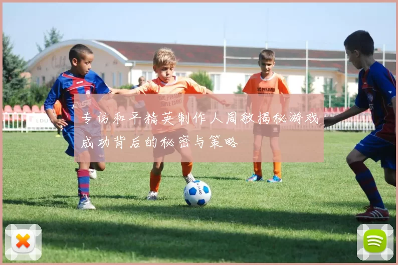 专访和平精英制作人周敏揭秘游戏成功背后的秘密与策略