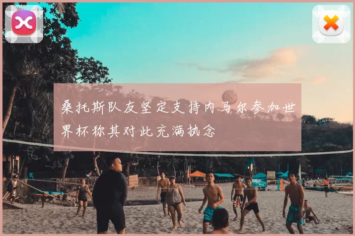 桑托斯队友坚定支持内马尔参加世界杯称其对此充满执念