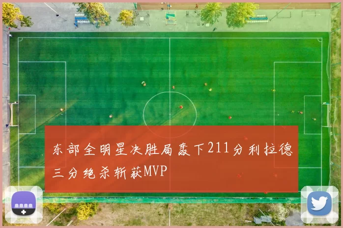 东部全明星决胜局轰下211分利拉德三分绝杀斩获MVP