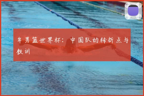 年男篮世界杯：中国队的转折点与教训