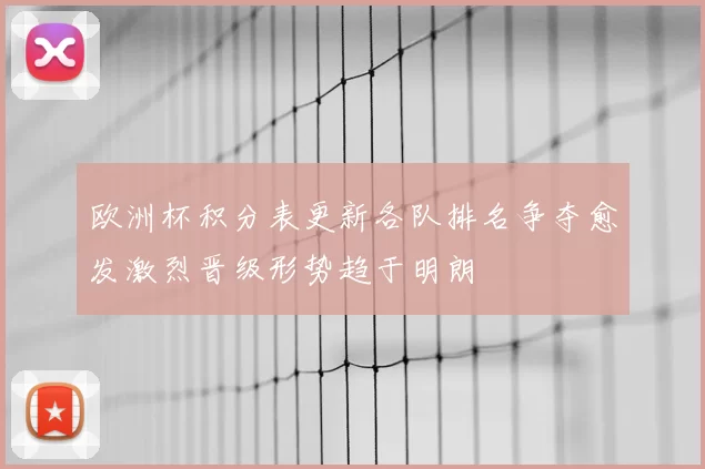 欧洲杯积分表更新各队排名争夺愈发激烈晋级形势趋于明朗