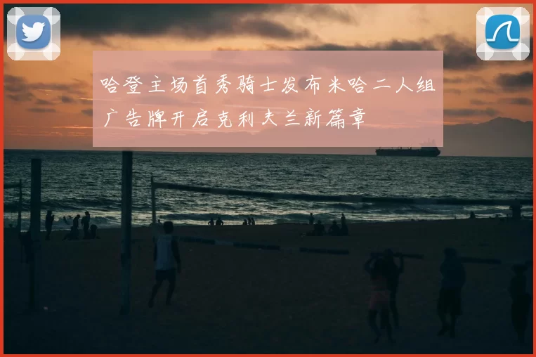 哈登主场首秀骑士发布米哈二人组广告牌开启克利夫兰新篇章