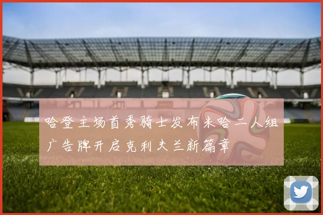 哈登主场首秀骑士发布米哈二人组广告牌开启克利夫兰新篇章