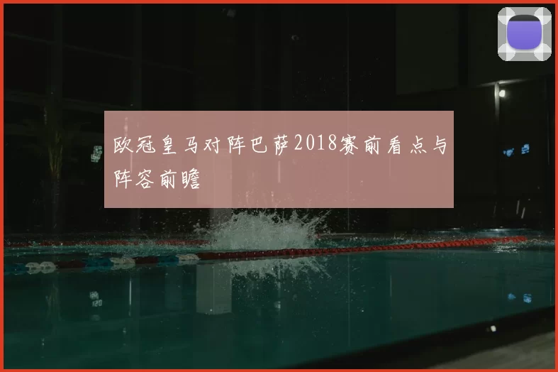 欧冠皇马对阵巴萨2018赛前看点与阵容前瞻