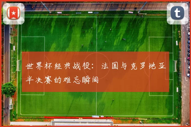 世界杯经典战役：法国与克罗地亚半决赛的难忘瞬间