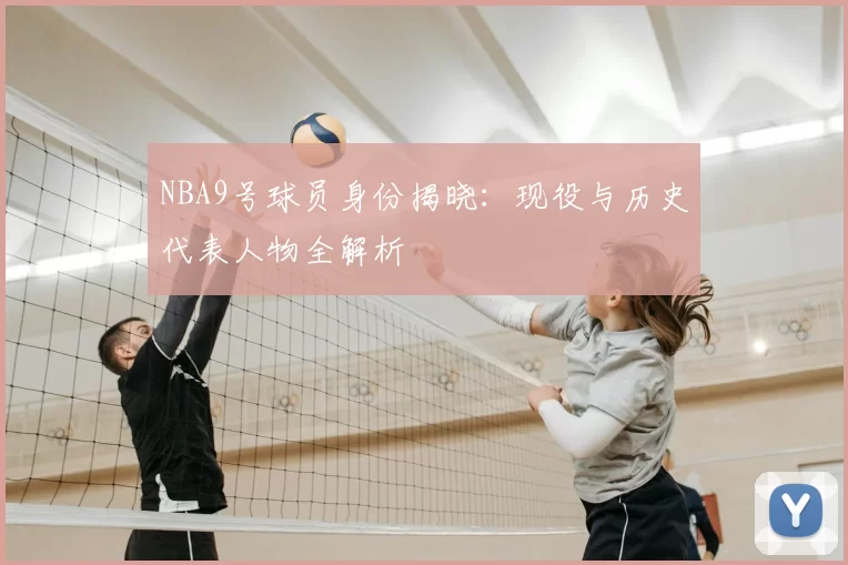 NBA9号球员身份揭晓:现役与历史代表人物全解析