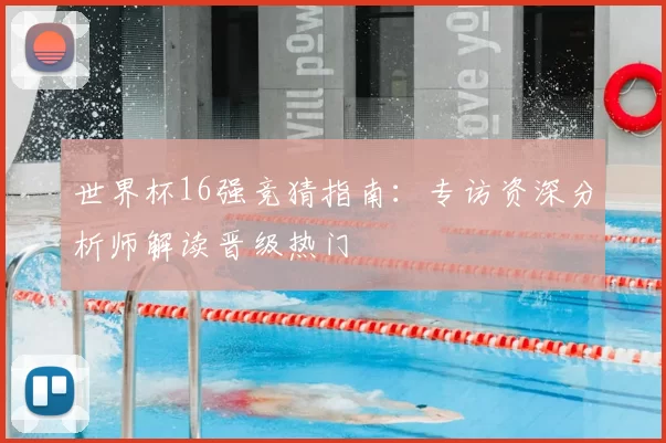 世界杯16强竞猜指南:专访资深分析师解读晋级热门