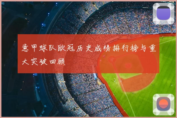 意甲球队欧冠历史成绩排行榜与重大突破回顾