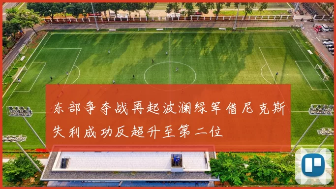 东部争夺战再起波澜绿军借尼克斯失利成功反超升至第二位