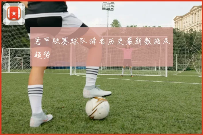 意甲联赛球队排名历史最新数据及趋势
