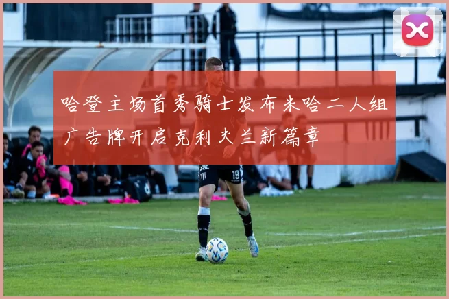哈登主场首秀骑士发布米哈二人组广告牌开启克利夫兰新篇章