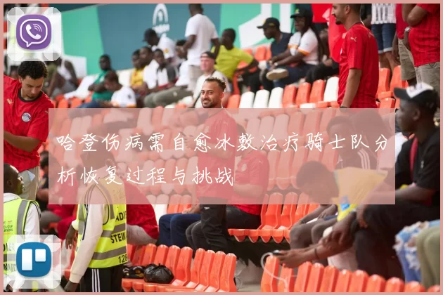 哈登伤病需自愈冰敷治疗骑士队分析恢复过程与挑战