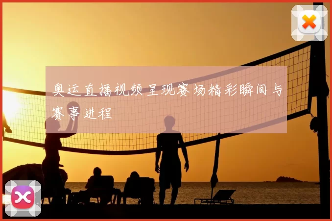 奥运直播视频呈现赛场精彩瞬间与赛事进程