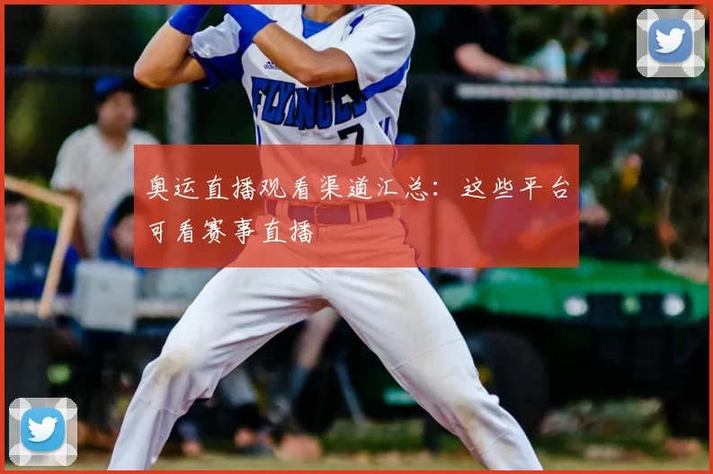奥运直播观看渠道汇总:这些平台可看赛事直播