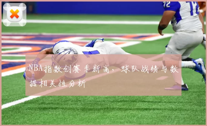 NBA指数创赛季新高，球队战绩与数据相关性分析