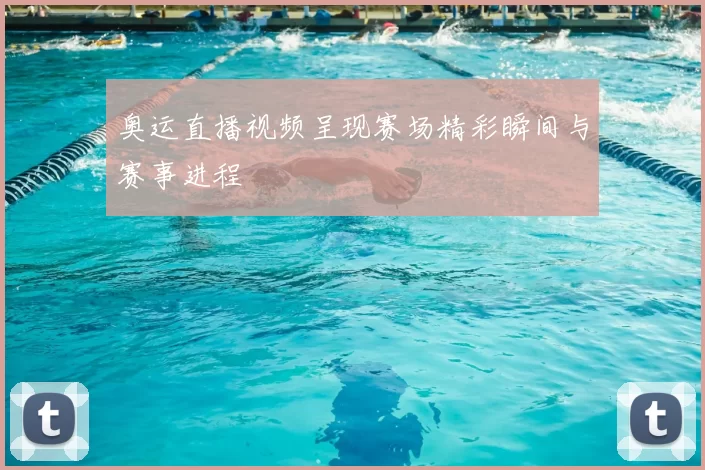 奥运直播视频呈现赛场精彩瞬间与赛事进程