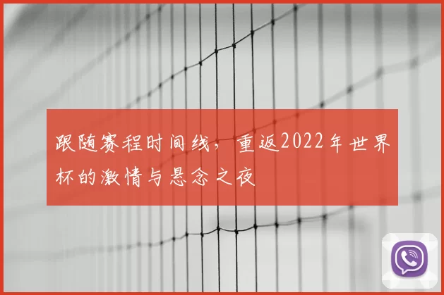 跟随赛程时间线，重返2022年世界杯的激情与悬念之夜