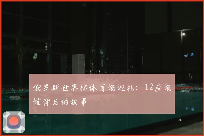 俄罗斯世界杯体育场巡礼：12座场馆背后的故事