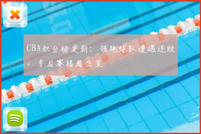 CBA积分榜更新:领跑球队遭遇连败,季后赛格局生变