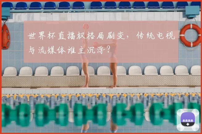 世界杯直播权格局剧变，传统电视与流媒体谁主沉浮？