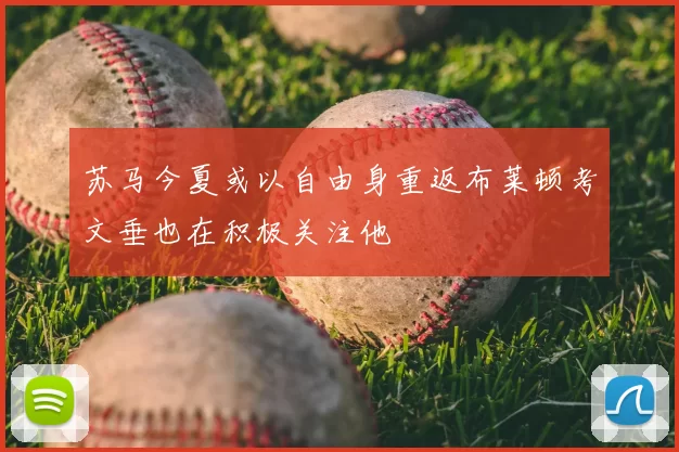 苏马今夏或以自由身重返布莱顿考文垂也在积极关注他
