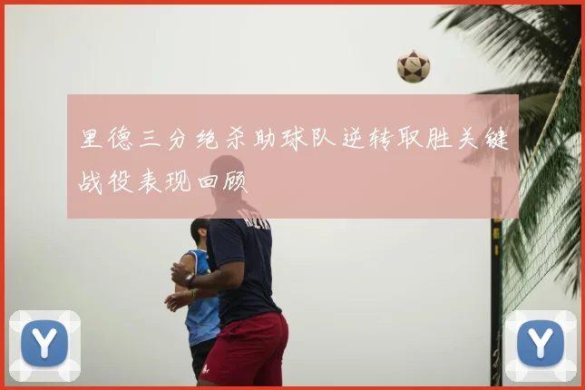 里德三分绝杀助球队逆转取胜关键战役表现回顾