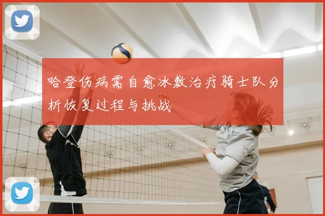 哈登伤病需自愈冰敷治疗骑士队分析恢复过程与挑战