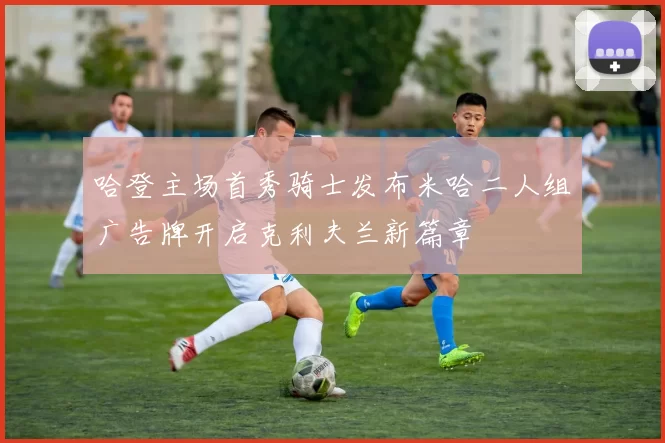 哈登主场首秀骑士发布米哈二人组广告牌开启克利夫兰新篇章