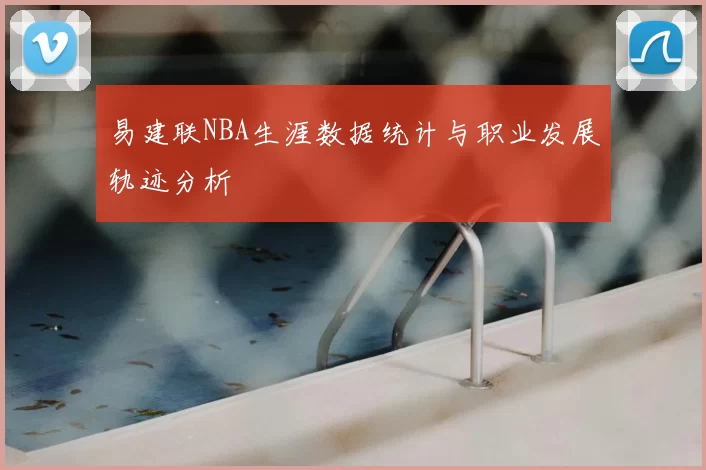 易建联NBA生涯数据统计与职业发展轨迹分析