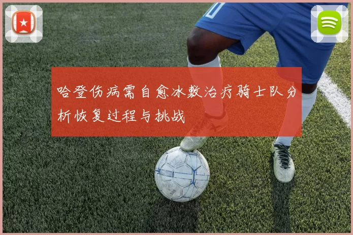 哈登伤病需自愈冰敷治疗骑士队分析恢复过程与挑战