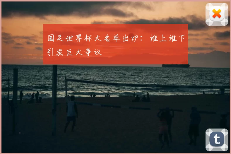 国足世界杯大名单出炉:谁上谁下引发巨大争议