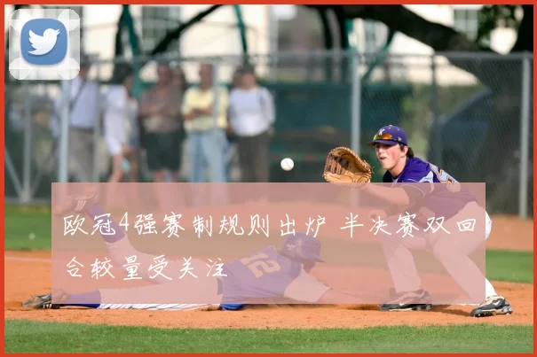 欧冠4强赛制规则出炉 半决赛双回合较量受关注