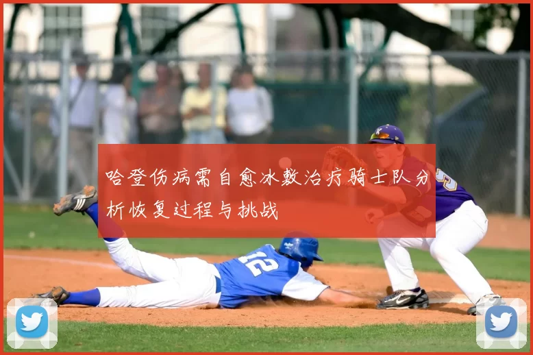 哈登伤病需自愈冰敷治疗骑士队分析恢复过程与挑战