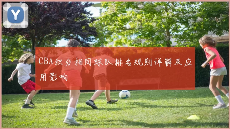 CBA积分相同球队排名规则详解及应用影响