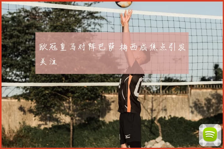 欧冠皇马对阵巴萨 梅西成焦点引发关注