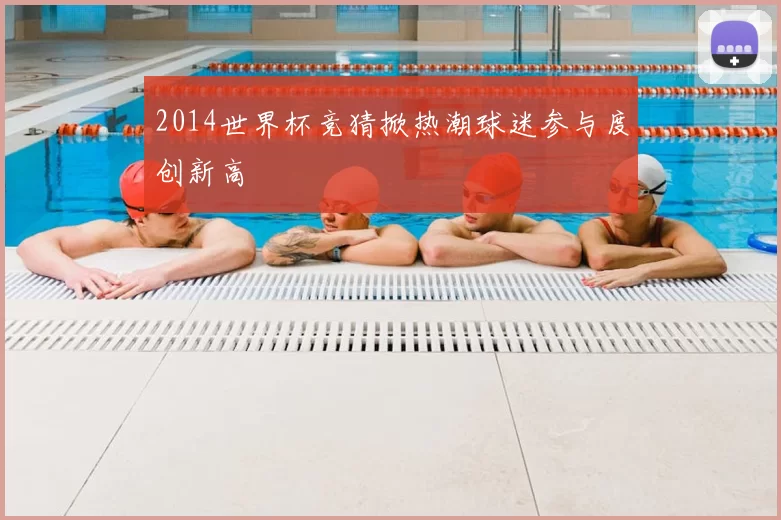 2014世界杯竞猜掀热潮球迷参与度创新高