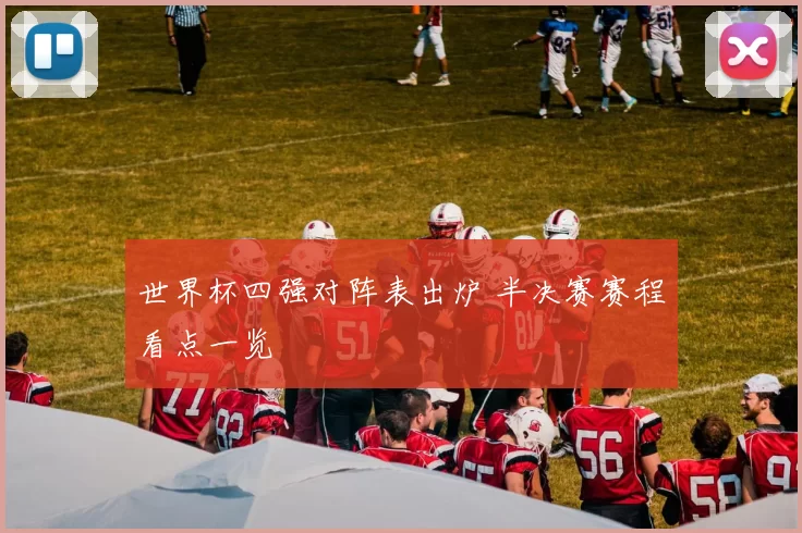 世界杯四强对阵表出炉 半决赛赛程看点一览