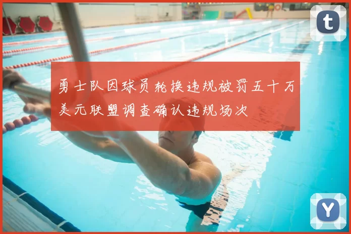 勇士队因球员轮换违规被罚五十万美元联盟调查确认违规场次