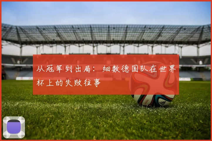 从冠军到出局：细数德国队在世界杯上的失败往事